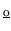 $\scriptstyle \underline{\mathrm o}$