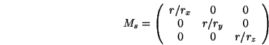 \begin{displaymath}M_s = \left(\begin{array}{ccc}r/r_x & 0 & 0\\ 0 & r/r_y & 0\\ 0 & 0 & r/r_z\end{array}\right) \end{displaymath}