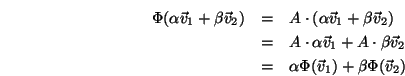 \begin{eqnarray*}
\Phi(\alpha{\vec v}_1+\beta{\vec v}_2)
&=& A\cdot(\alpha{\v...
...a{\vec v}_2\\
&=& \alpha\Phi({\vec v}_1)+\beta\Phi({\vec v}_2)
\end{eqnarray*}