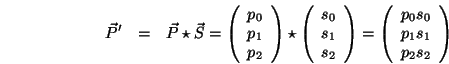 \begin{eqnarray*}
{\vec P}^{\prime} &=& {\vec P}\star{\vec S}
= \left(\begin{a...
...\left(\begin{array}{c}p_0s_0\\ p_1s_1\\ p_2s_2\end{array}\right)
\end{eqnarray*}