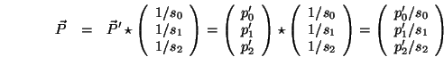 \begin{eqnarray*}
{\vec P}&=& {\vec P}^{\prime}\star\left(\begin{array}{c}1/s_0...
...\prime_0/s_0\\ p^\prime_1/s_1\\ p^\prime_2/s_2\end{array}\right)
\end{eqnarray*}