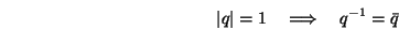 \begin{displaymath}\vert q\vert = 1\quad\Longrightarrow\quad q^{-1}=\bar q \end{displaymath}