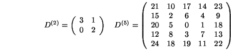 \begin{displaymath}D^{(2)} = \left(\begin{array}{cc}3&1\\ 0&2\end{array}\right)
...
...&0&1&18\\
12&8&3&7&13\\
24&18&19&11&22
\end{array}\right) \end{displaymath}