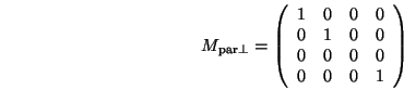 \begin{displaymath}M_{{\mathrm{par}}\bot} = \left(\begin{array}{cccc}
1 & 0 & 0...
... & 0 \\
0 & 0 & 0 & 0 \\
0 & 0 & 0 & 1
\end{array}\right) \end{displaymath}