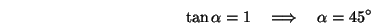 \begin{displaymath}\tan\alpha=1\quad\Longrightarrow\quad \alpha=45^\circ\end{displaymath}