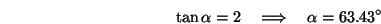 \begin{displaymath}\tan\alpha=2\quad\Longrightarrow\quad \alpha=63.43^\circ \end{displaymath}