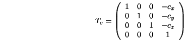 \begin{displaymath}T_c =
\left(\begin{array}{cccc}
1 & 0 & 0 & -c_x \\
0 & 1 & ...
...-c_y \\
0 & 0 & 1 & -c_z \\
0 & 0 & 0 & 1
\end{array}\right)
\end{displaymath}