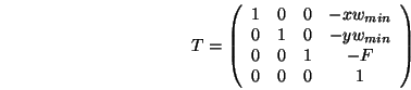 \begin{displaymath}T=
\left(\begin{array}{cccc}
1 & 0 & 0 & -xw_{min} \\
0 & 1 ...
..._{min} \\
0 & 0 & 1 & -F \\
0 & 0 & 0 & 1
\end{array}\right)
\end{displaymath}