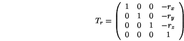 \begin{displaymath}T_r =
\left(\begin{array}{cccc}
1 & 0 & 0 & -r_x \\
0 & 1 & ...
...-r_y \\
0 & 0 & 1 & -r_z \\
0 & 0 & 0 & 1
\end{array}\right)
\end{displaymath}