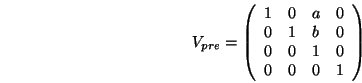 \begin{displaymath}V_{pre} =
\left(\begin{array}{cccc}
1 & 0 & a & 0 \\
0 & 1 & b & 0 \\
0 & 0 & 1 & 0 \\
0 & 0 & 0 & 1
\end{array}\right)
\end{displaymath}