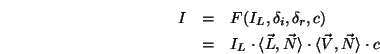 \begin{eqnarray*}
I&=&F(I_L,\delta_i,\delta_r,c) \\
&=&I_L\cdot\langle{\vec L},{\vec N}\rangle \cdot\langle{\vec V},{\vec N}\rangle \cdot c
\end{eqnarray*}