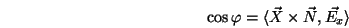 \begin{displaymath}\cos\varphi = \langle \vec{X}\times\vec{N},\vec{E_x}\rangle \end{displaymath}