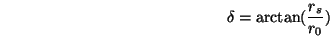 \begin{displaymath}\delta = \arctan(\frac{r_s}{r_0}) \end{displaymath}