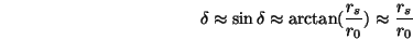 \begin{displaymath}\delta \approx \sin\delta \approx \arctan(\frac{r_s}{r_0})
\approx \frac{r_s}{r_0} \end{displaymath}