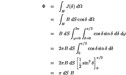 \begin{eqnarray*}
\Phi&=& \int_H J(\delta)\;d\Omega \\
&=& \int_H B\;dS\cos\de...
...ft[\frac{1}{2}\sin^2\delta\right]^{\pi/2}_{0} \\
&=&\pi\;dS\;B
\end{eqnarray*}