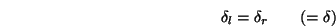 \begin{displaymath}\delta_l=\delta_r\qquad(=\delta) \end{displaymath}