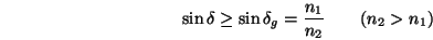 \begin{displaymath}\sin\delta\geq \sin\delta_g = \frac{n_1}{n_2}\qquad(n_2 > n_1) \end{displaymath}