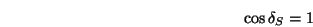 \begin{displaymath}\cos\delta_S = 1 \end{displaymath}