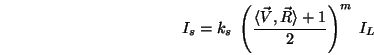 \begin{displaymath}I_s = k_s\;\left(\frac{\langle \vec{V},\vec{R}\rangle +1}{2}\right)^m\;I_L \end{displaymath}