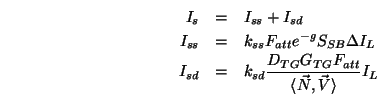 \begin{eqnarray*}
I_s&=&I_{ss}+I_{sd} \\
I_{ss}&=& k_{ss}F_{att}e^{-g}S_{SB}\...
...d}\frac{D_{TG}G_{TG}F_{att}}{\langle \vec{N},\vec{V}\rangle }I_L
\end{eqnarray*}