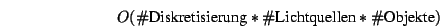 \begin{displaymath}O(\char93 \mbox{Diskretisierung}*\char93 \mbox{Lichtquellen}*\char93 \mbox{Objekte}) \end{displaymath}