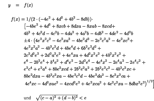 \begin{eqnarray*}
y &=& f(x) \\
& & \\
\lefteqn{f(x) = 1/(2\cdot(-4e^2+4d^2+4...
...\right] \\
& & \\
& & \mbox{und}\quad \sqrt{(c-a)^2+(d-b)^2}<e
\end{eqnarray*}