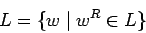 \begin{displaymath}L = \{ w \;\vert\;w^R\in L \} \end{displaymath}