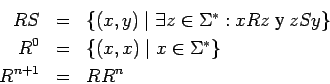 \begin{eqnarray*}
RS&=&\{(x,y)\;\vert\;\exists z\in\mbox{$\Sigma^*$}:xRz \mbox{ ...
...^0 &=& \{(x,x)\;\vert\;x\in\mbox{$\Sigma^*$}\}\\
R^{n+1}&=&RR^n
\end{eqnarray*}