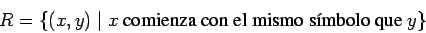 \begin{displaymath}R=\{(x,y)\;\vert\;x \mbox{ comienza con el mismo s\'{\i}mbolo que } y\}\end{displaymath}