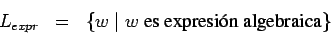 \begin{eqnarray*}
L_{expr}&=&\{w\;\vert\;w \mbox{ es expresi\'on algebraica}\}
\end{eqnarray*}