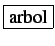 \fbox{arbol}