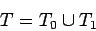 \begin{displaymath}T=T_0\cup T_1 \end{displaymath}