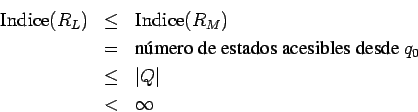 \begin{eqnarray*}
\mathrm{Indice}(R_L)
&\le&\mathrm{Indice}(R_M)\\
&=&\mbox{n\'...
... estados acesibles desde } q_0\\
&\le&\vert Q\vert\\
&<&\infty
\end{eqnarray*}