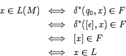 \begin{eqnarray*}
x\in L(M)
&\Longleftrightarrow & \delta^*(q_0,x)\in F \\
&\Lo...
...\Longleftrightarrow & [x]\in F \\
&\Longleftrightarrow & x\in L
\end{eqnarray*}