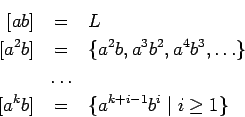 \begin{eqnarray*}[ab]&=& L \\
{}[a^2b]&=&\{a^2b,a^3b^2,a^4b^3,\dots\}\\
&\dots& \\
{}[a^kb]&=&\{a^{k+i-1}b^i\;\vert\;i\ge 1\}
\end{eqnarray*}