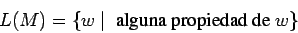 \begin{displaymath}
L(M)=\{w \;\vert\;\mbox{ alguna propiedad de } w \}
\end{displaymath}