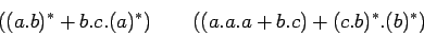 \begin{displaymath}
((a.b)^*+b.c.(a)^*)\qquad ((a.a.a+b.c)+(c.b)^*.(b)^*)
\end{displaymath}