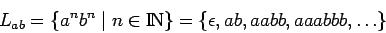 \begin{displaymath}L_{ab}=\{a^nb^n\;\vert\;n\in\bbbn \} = \{\epsilon,ab,aabb,aaabbb,\dots\} \end{displaymath}