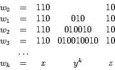 \begin{displaymath}
\begin{array}{lcccc}
w_0 & = & 110 & & 10 \\
w_1 & = & 110 ...
...10 \\
& \dots & & & \\
w_k & = & x & y^k & z \\
\end{array}\end{displaymath}