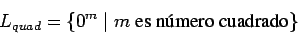 \begin{displaymath}L_{quad}=\{0^m\;\vert\;m \mbox{ es n\'umero cuadrado} \} \end{displaymath}