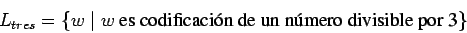 \begin{displaymath}
L_{tres}=\{w\;\vert\;w \mbox{ es codificaci\'on de un n\'umero divisible por 3} \}
\end{displaymath}