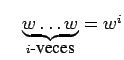 $\quad \underbrace{w \dots w}_{i\mbox{\small -veces}}=w^i$