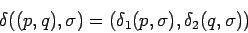 \begin{displaymath}\delta((p,q),\sigma)=(\delta_1(p,\sigma),\delta_2(q,\sigma)) \end{displaymath}