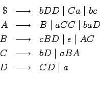 \begin{eqnarray*}
\$ &\longrightarrow & bDD\;\vert\;Ca\;\vert\;bc \\
A &\longri...
...tarrow & bD\;\vert\;aBA\\
D &\longrightarrow & CD\;\vert\;a \\
\end{eqnarray*}