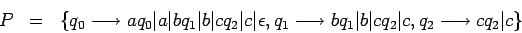 \begin{eqnarray*}
P&=&\{q_0\longrightarrow aq_0\vert a\vert bq_1\vert b\vert cq...
...ow bq_1\vert b\vert cq_2\vert c,q_2\longrightarrow cq_2\vert c\}
\end{eqnarray*}