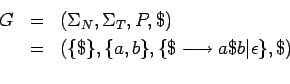 \begin{eqnarray*}
G&=&(\Sigma_N,\Sigma_T,P,\$)\\
&=&(\{\$\},\{a,b\},\{\$\longrightarrow a\$b\vert\epsilon\},\$)\\
\end{eqnarray*}