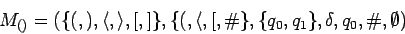 \begin{displaymath}M_{()}=(
\{(,),\langle,\rangle,[,]\},
\{(,\langle,[,\char93 \},
\{q_0,q_1\},\delta,q_0,\char93 ,\emptyset)
\end{displaymath}