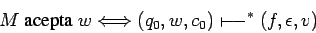 \begin{displaymath}M\mbox{ acepta } w \Longleftrightarrow (q_0,w,c_0)\shortmid\joinrel\relbar\joinrel\relbar ^*(f,\epsilon,v) \end{displaymath}