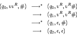 \begin{eqnarray*}
(q_0,vv^R,\char93 )
&\longrightarrow ^*&(q_0,v^R,v^R\char93 )\...
...psilon,\char93 )\\
&\longrightarrow &(q_2,\epsilon,\epsilon)\\
\end{eqnarray*}