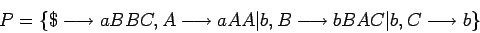 \begin{displaymath}P=\{\$\longrightarrow aBBC,A\longrightarrow aAA\vert b,B\longrightarrow bBAC\vert b,C\longrightarrow b\}\end{displaymath}